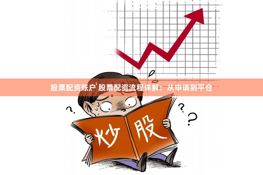 股票配资账户 股票配资流程详解：从申请到平仓