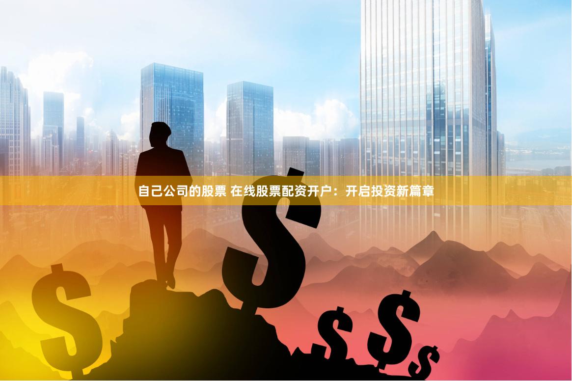 自己公司的股票 在线股票配资开户：开启投资新篇章